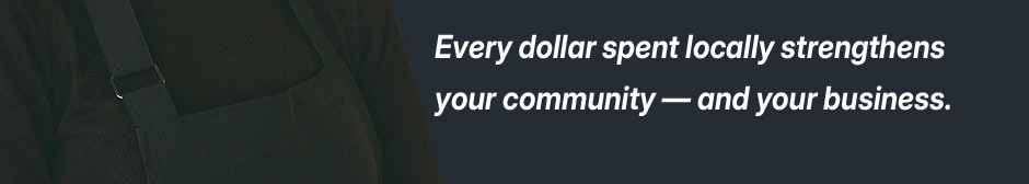 Every dollar spent locally strengthens your community — and your business.